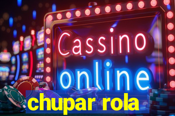 chupar rola