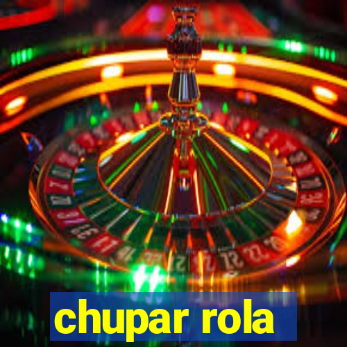 chupar rola