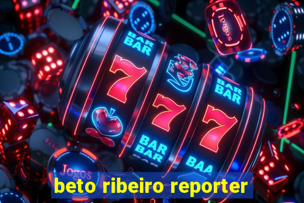 beto ribeiro reporter