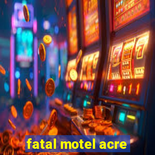 fatal motel acre