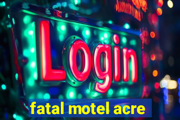 fatal motel acre