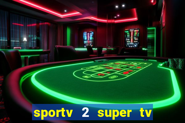 sportv 2 super tv ao vivo