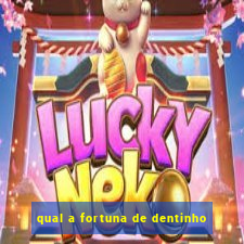 qual a fortuna de dentinho