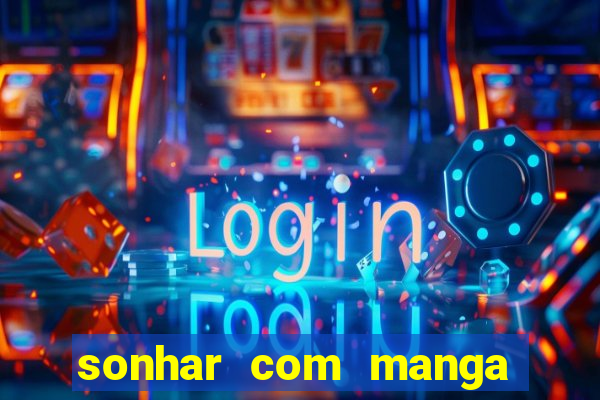 sonhar com manga no jogo do bicho