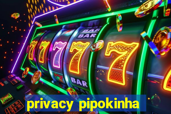 privacy pipokinha