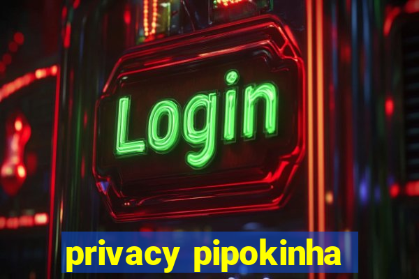 privacy pipokinha