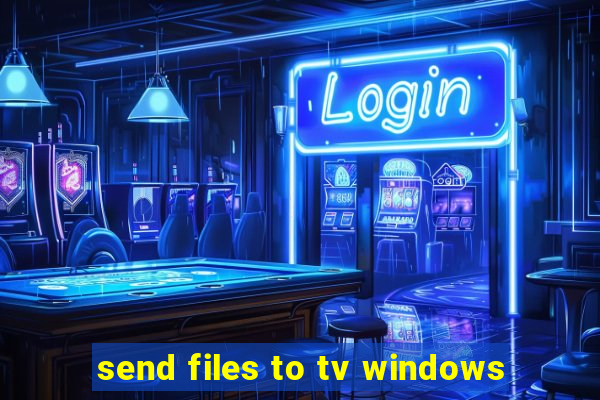 send files to tv windows