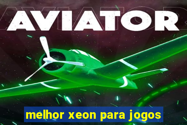 melhor xeon para jogos