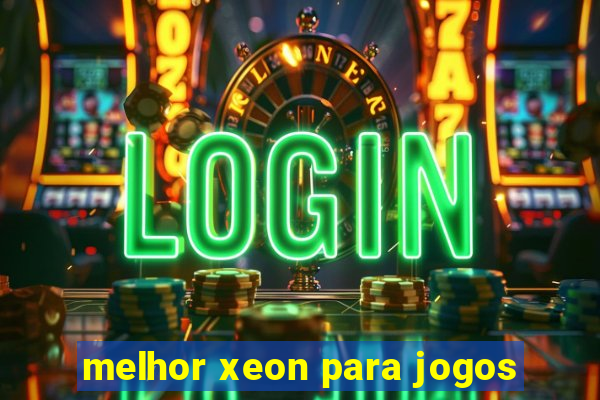 melhor xeon para jogos