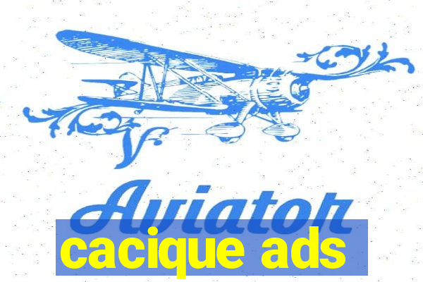 cacique ads