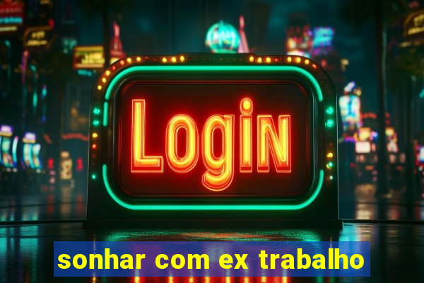 sonhar com ex trabalho