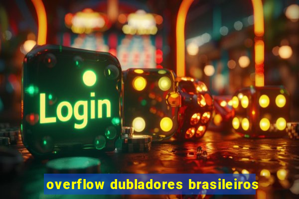 overflow dubladores brasileiros