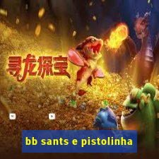 bb sants e pistolinha