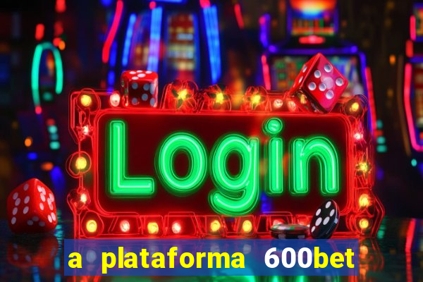 a plataforma 600bet é confiável