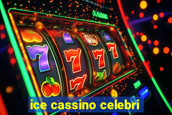 ice cassino celebri