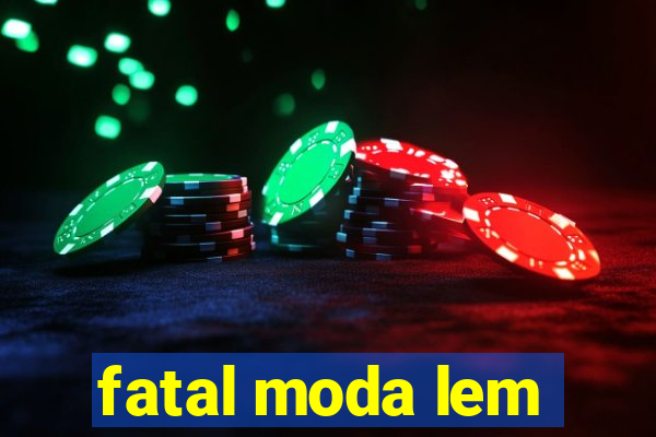 fatal moda lem