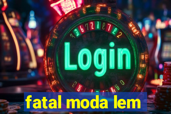 fatal moda lem