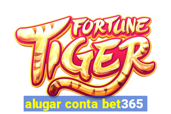 alugar conta bet365