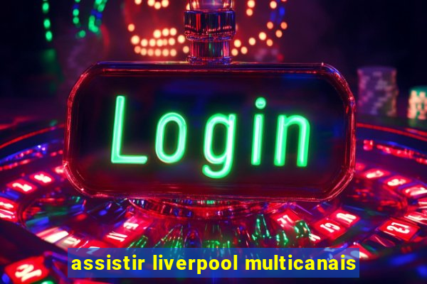 assistir liverpool multicanais