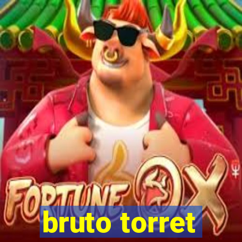 bruto torret