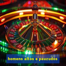 homens altos e pauzudos