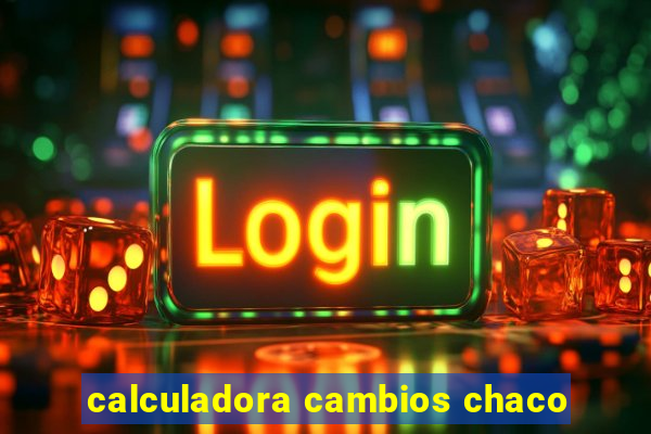 calculadora cambios chaco