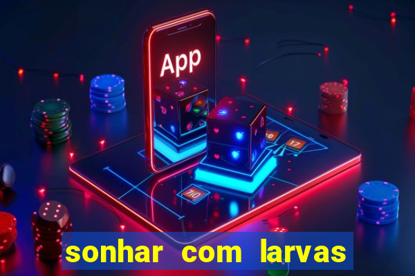 sonhar com larvas no jogo do bicho