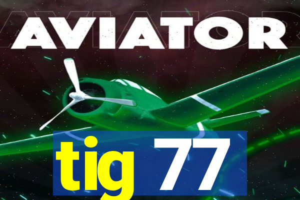 tig 77