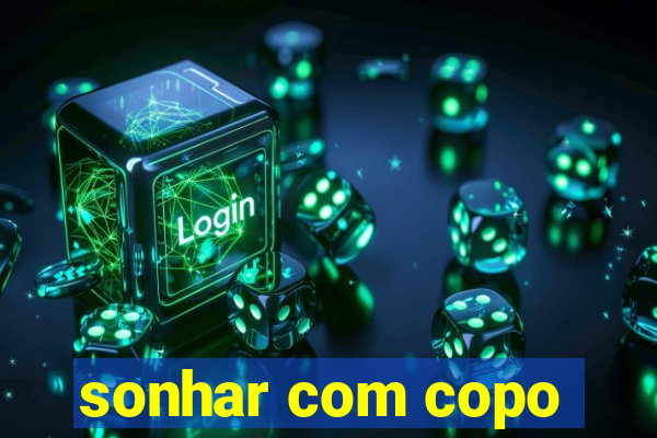 sonhar com copo