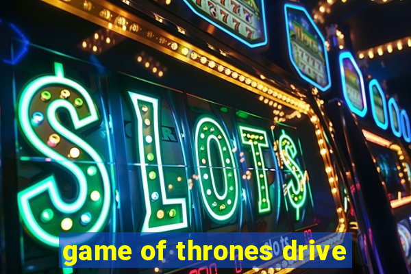 game of thrones drive