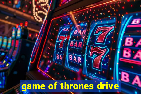 game of thrones drive