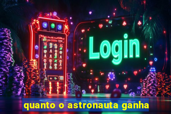 quanto o astronauta ganha