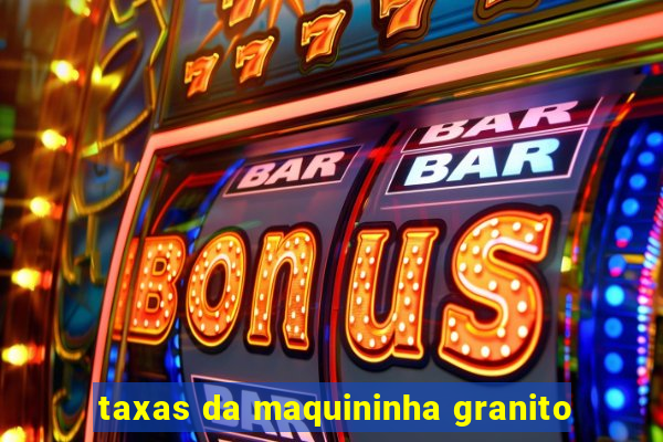 taxas da maquininha granito