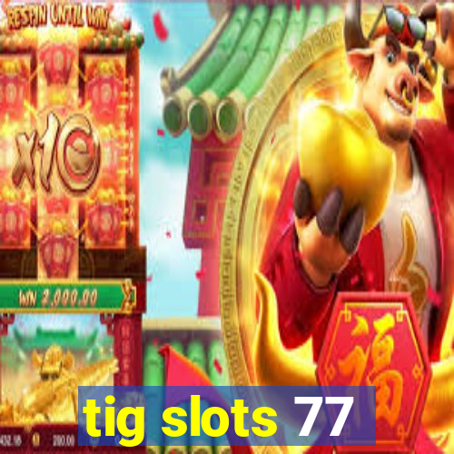 tig slots 77