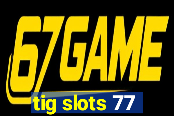 tig slots 77