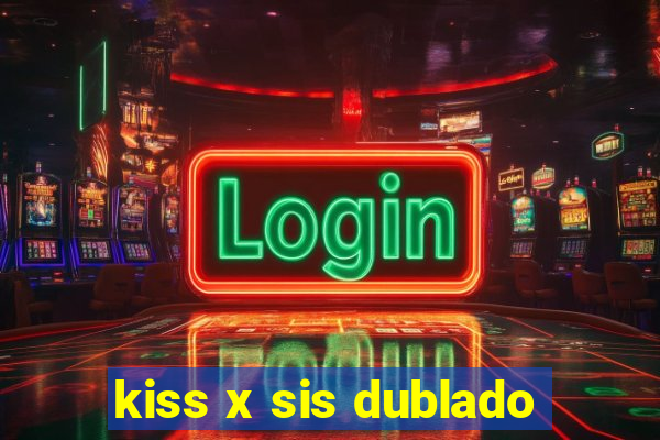 kiss x sis dublado