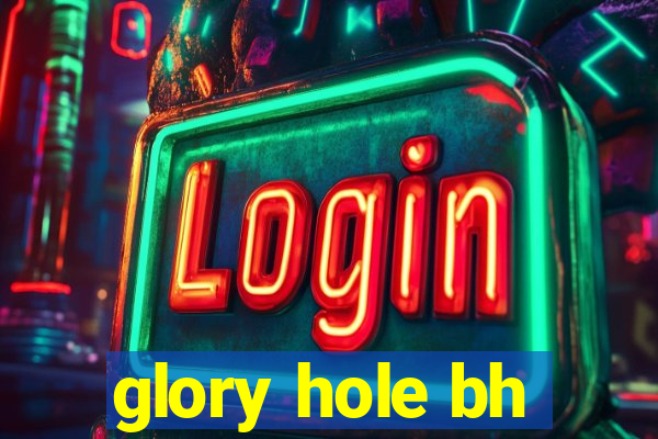 glory hole bh