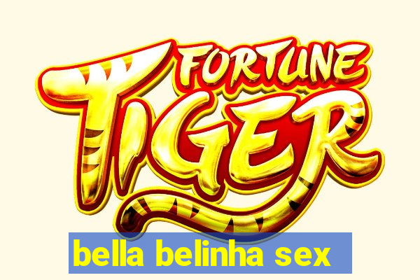 bella belinha sex