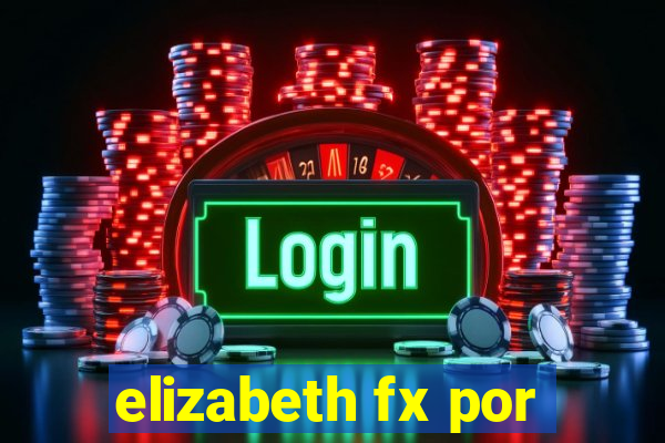 elizabeth fx por