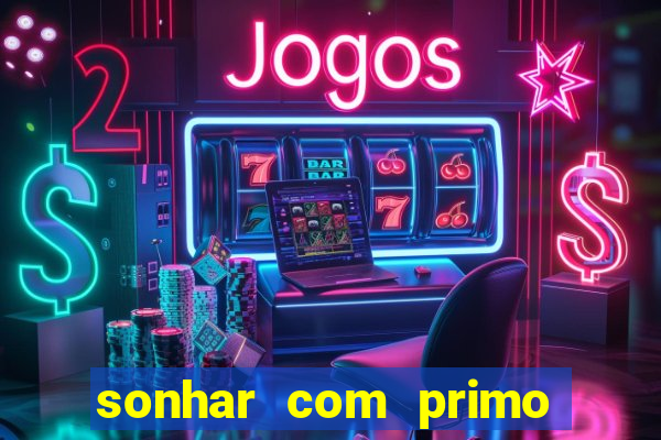 sonhar com primo jogo do bicho