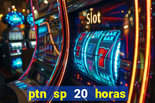 ptn sp 20 horas de hoje