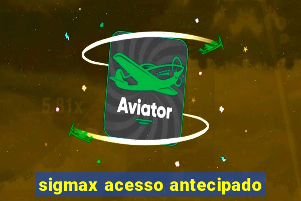 sigmax acesso antecipado