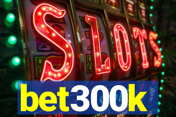 bet300k