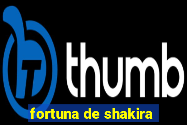 fortuna de shakira