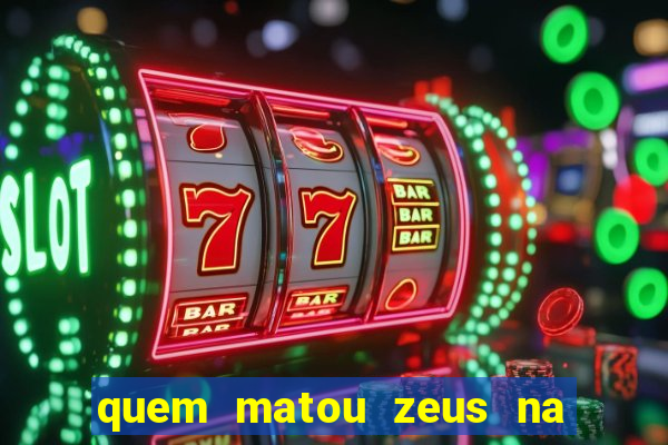 quem matou zeus na mitologia grega