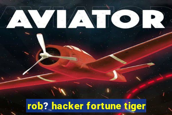 rob? hacker fortune tiger