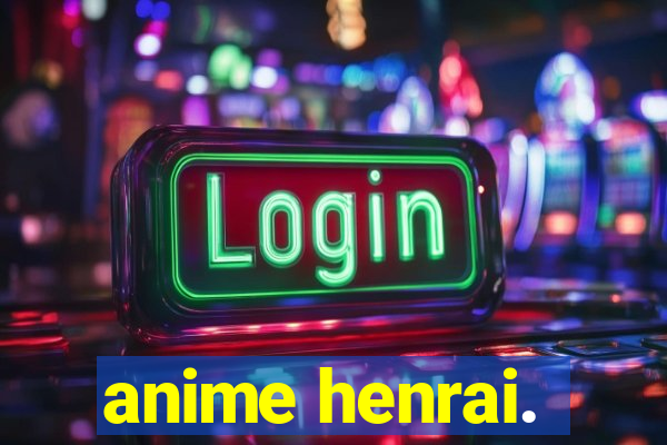 anime henrai.