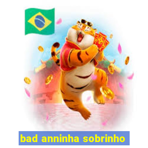 bad anninha sobrinho