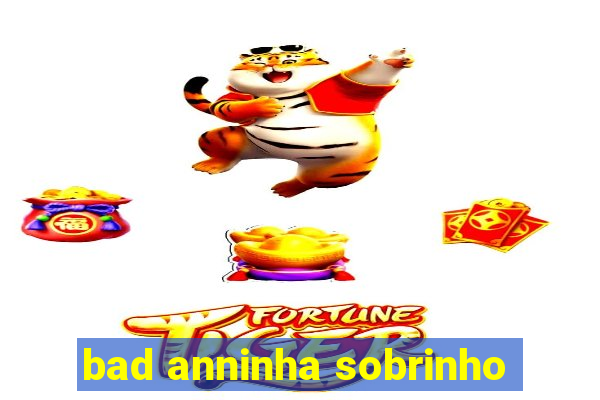 bad anninha sobrinho