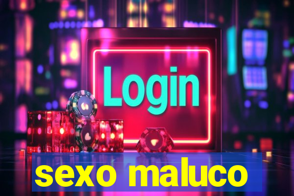 sexo maluco